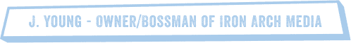 J. Young - Owner/Bossman of Iron Arch Media